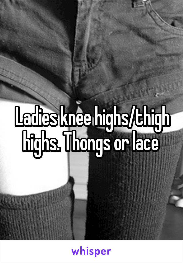 Ladies knee highs/thigh highs. Thongs or lace 