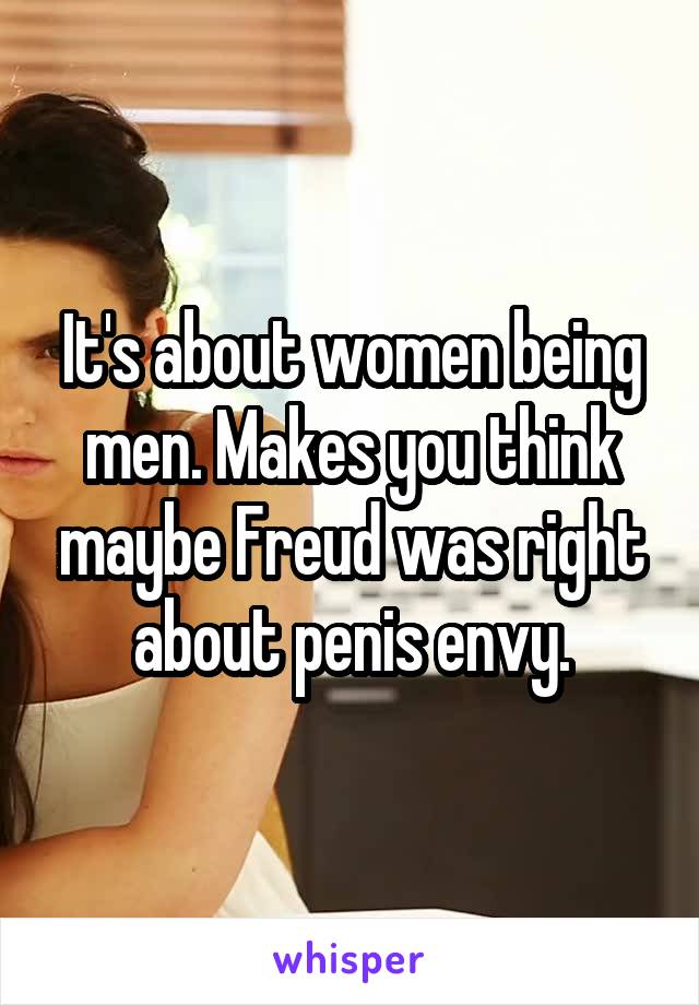 It's about women being men. Makes you think maybe Freud was right about penis envy.