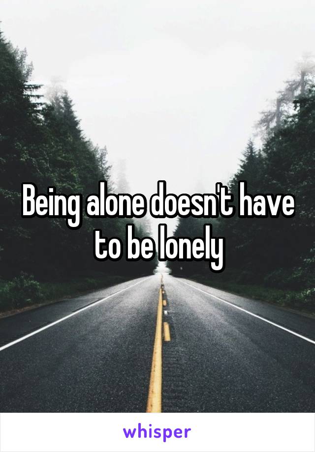 Being alone doesn't have to be lonely