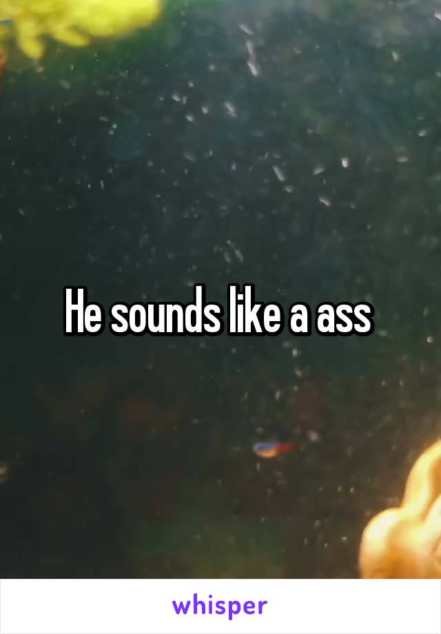 He sounds like a ass 