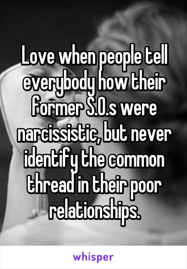 Love when people tell everybody how their former S.O.s were narcissistic, but never identify the common thread in their poor relationships.