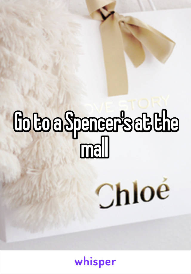 Go to a Spencer's at the mall 