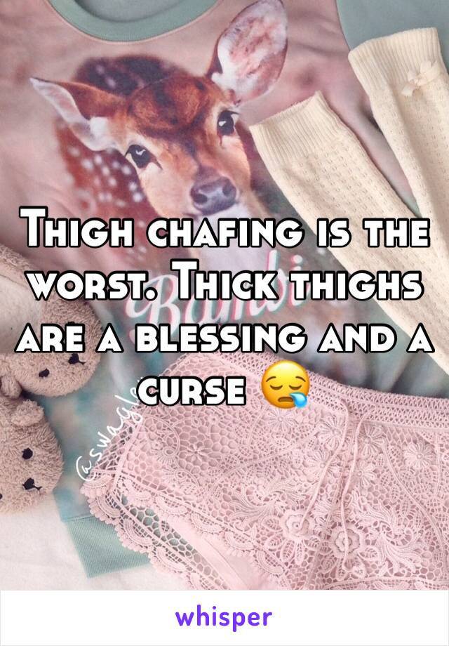 Thigh chafing is the worst. Thick thighs are a blessing and a curse 😪