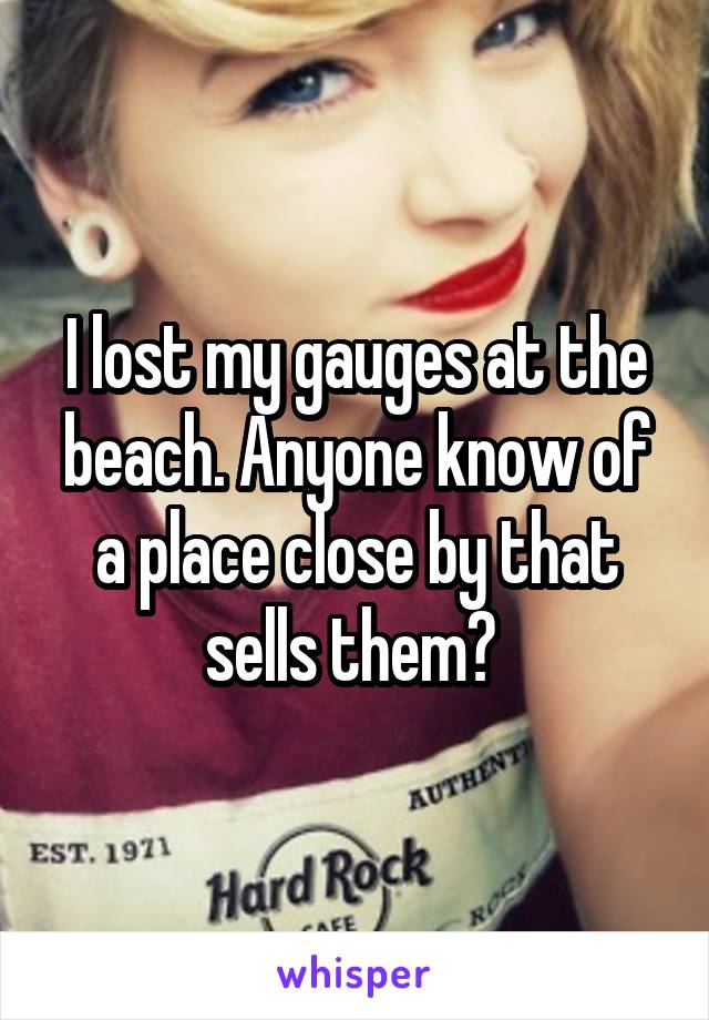 I lost my gauges at the beach. Anyone know of a place close by that sells them? 