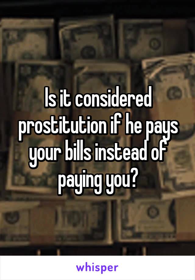Is it considered prostitution if he pays your bills instead of paying you?