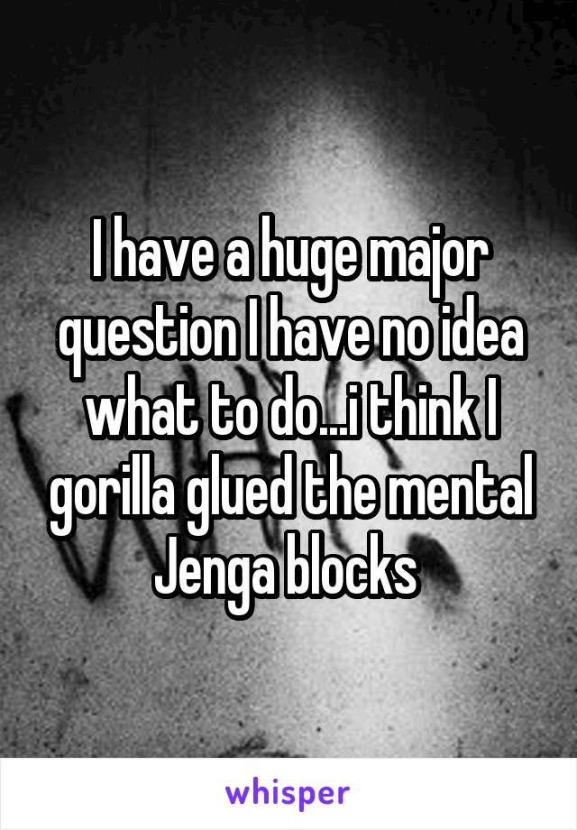 I have a huge major question I have no idea what to do...i think I gorilla glued the mental Jenga blocks 