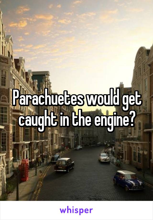 Parachuetes would get caught in the engine?