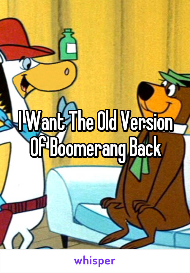 I Want The Old Version Of Boomerang Back