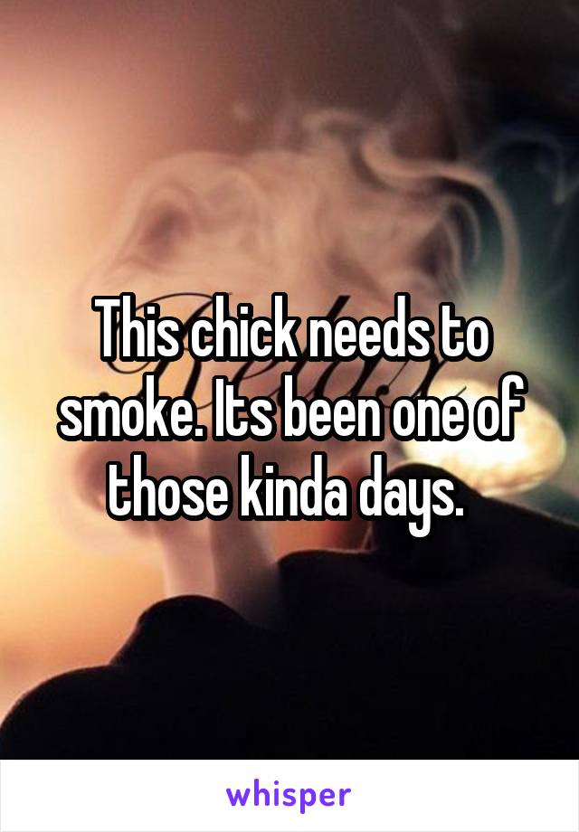 This chick needs to smoke. Its been one of those kinda days. 