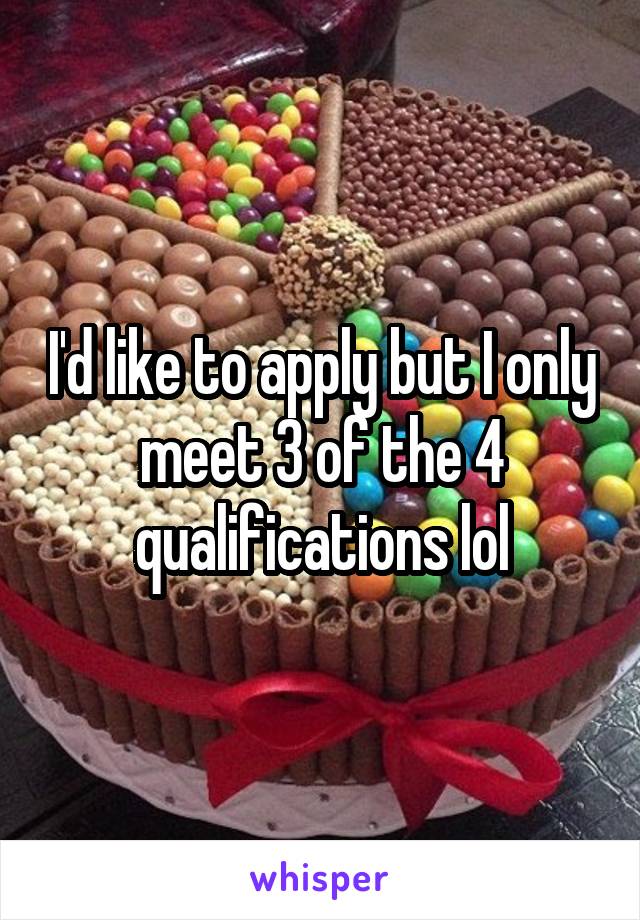I'd like to apply but I only meet 3 of the 4 qualifications lol