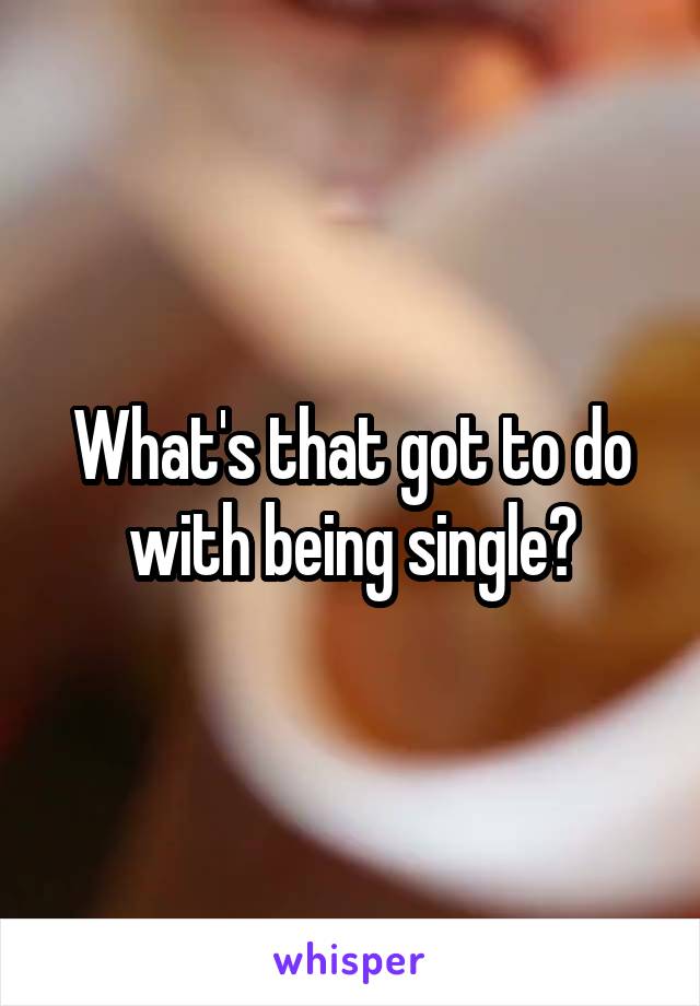 What's that got to do with being single?