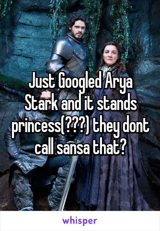 Just Googled Arya Stark and it stands princess(???) they dont call sansa that?