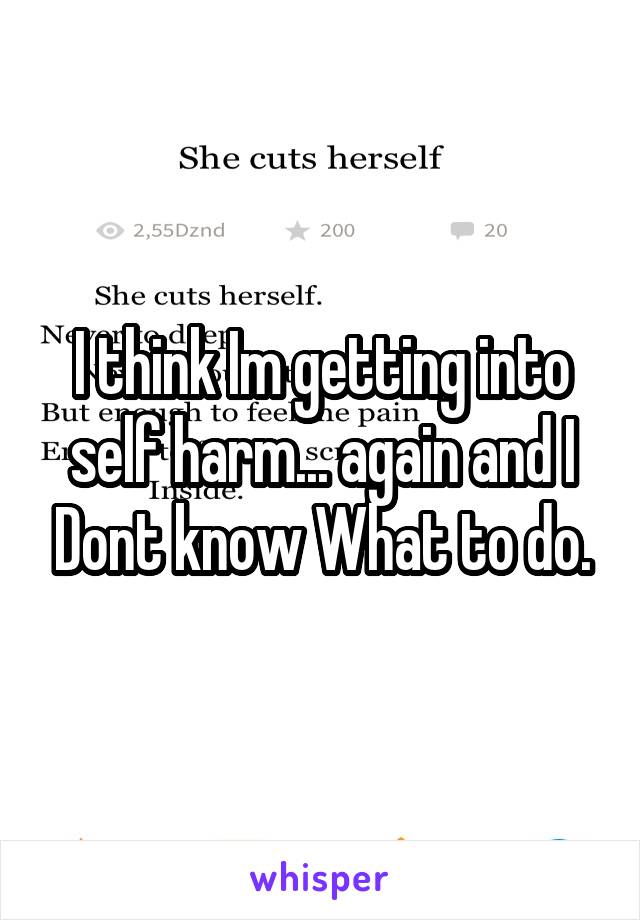 I think Im getting into self harm... again and I Dont know What to do.
