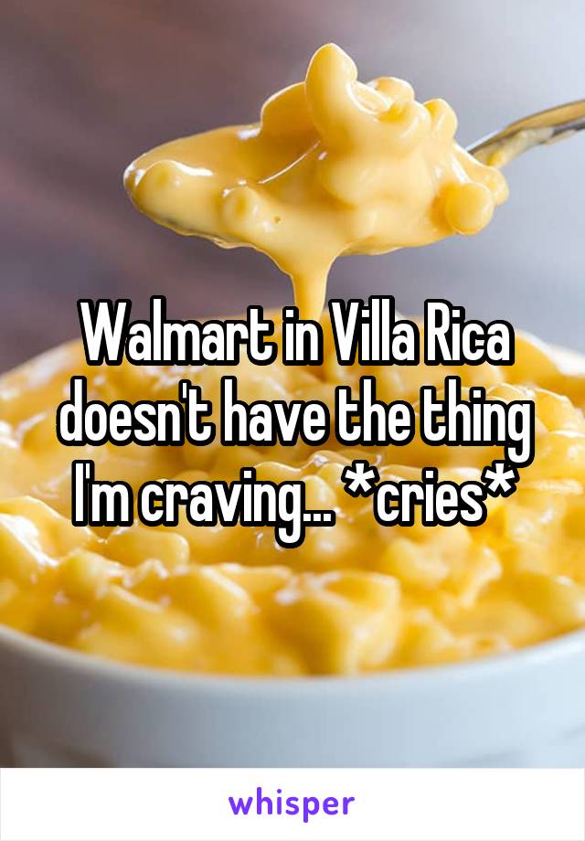 Walmart in Villa Rica doesn't have the thing I'm craving... *cries*