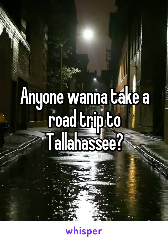 Anyone wanna take a road trip to Tallahassee?