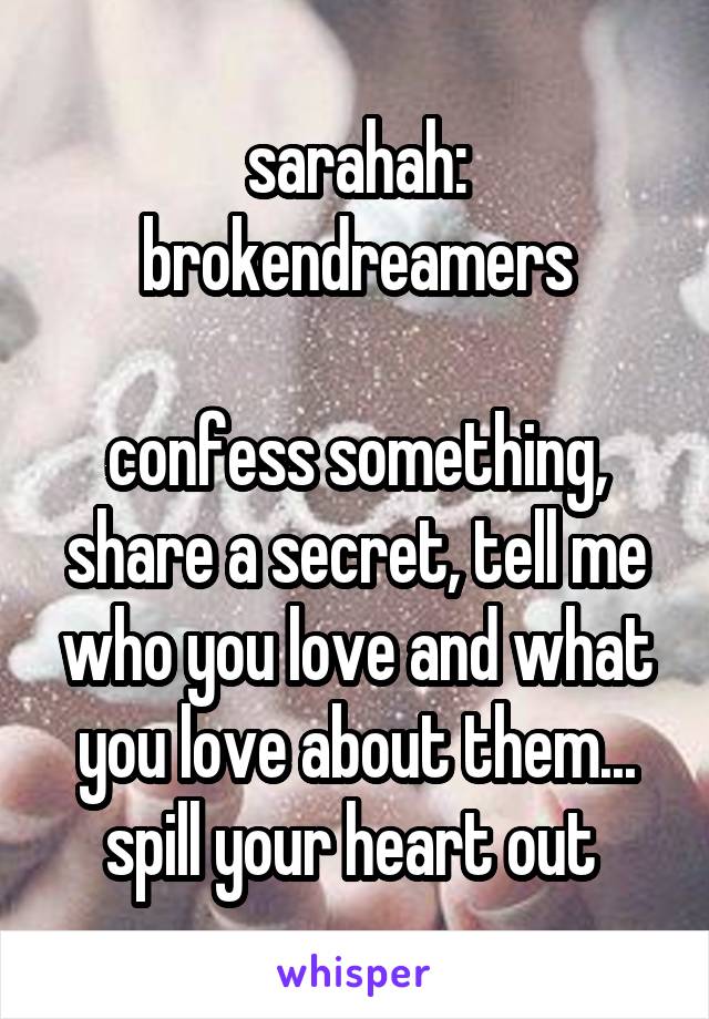 sarahah: brokendreamers

confess something, share a secret, tell me who you love and what you love about them... spill your heart out 