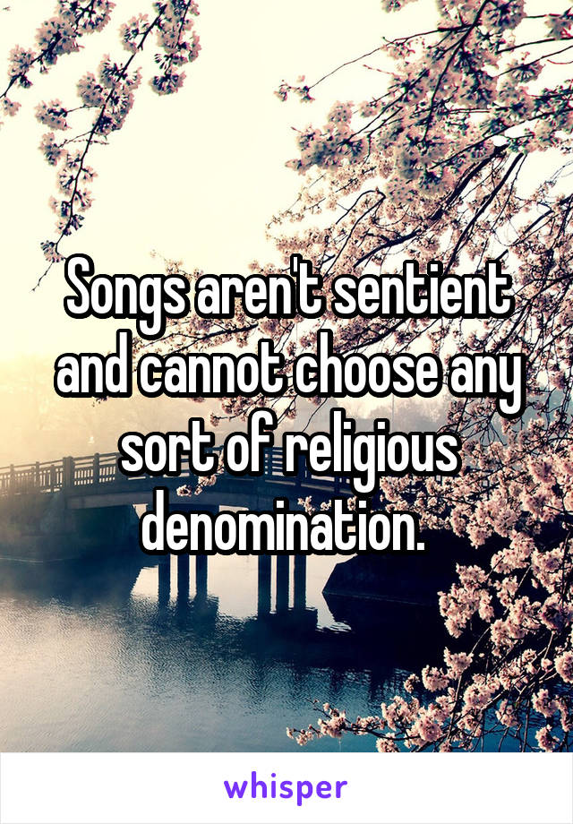 Songs aren't sentient and cannot choose any sort of religious denomination. 