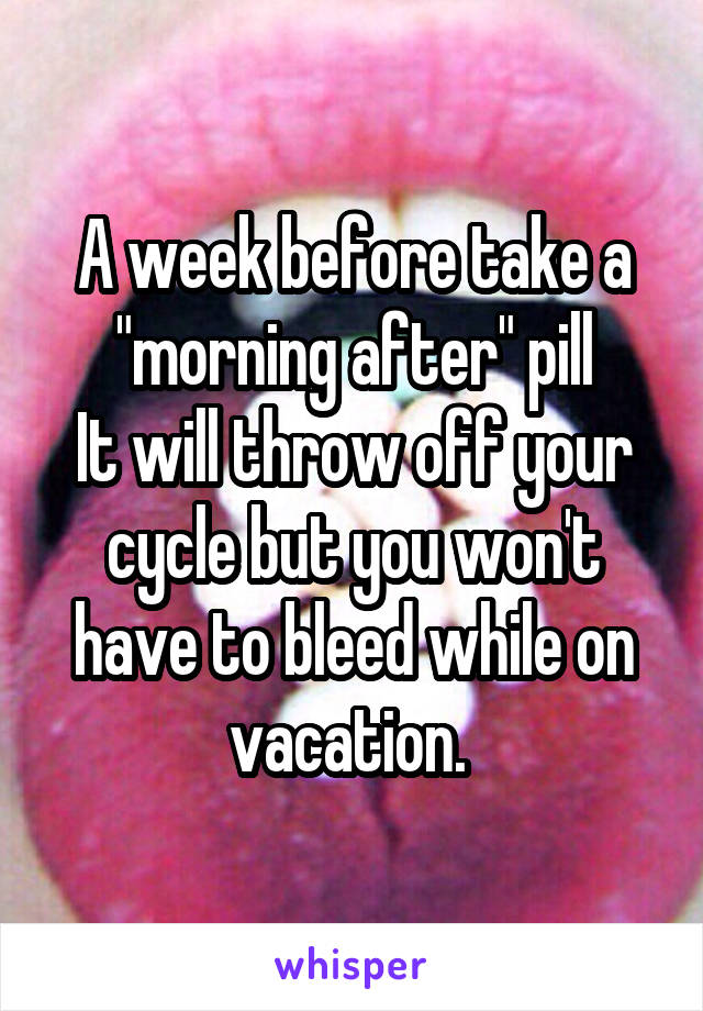 A week before take a "morning after" pill
It will throw off your cycle but you won't have to bleed while on vacation. 