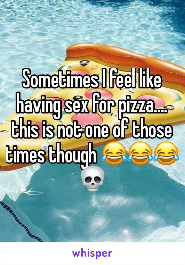 Sometimes I feel like having sex for pizza.... this is not one of those times though 😂😂😂💀
