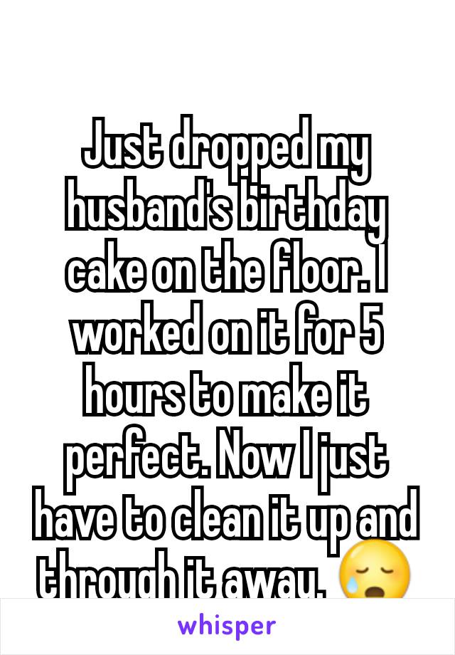 Just dropped my husband's birthday cake on the floor. I worked on it for 5 hours to make it perfect. Now I just have to clean it up and through it away. 😥