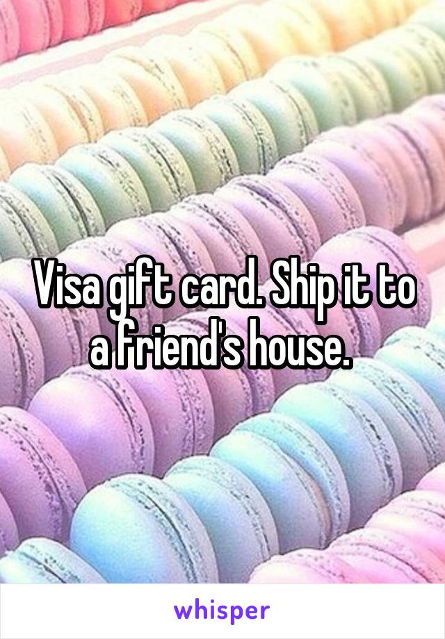 Visa gift card. Ship it to a friend's house. 