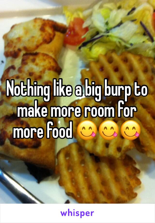 Nothing like a big burp to make more room for more food 😋😋😋