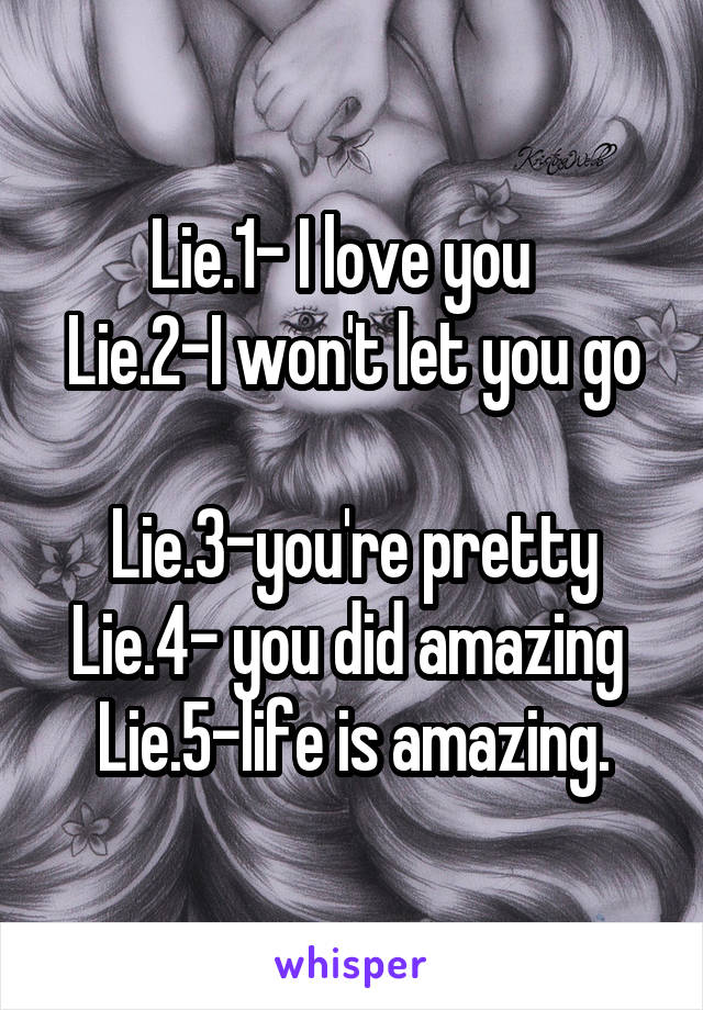 Lie.1- I love you  
Lie.2-I won't let you go 
Lie.3-you're pretty
Lie.4- you did amazing 
Lie.5-life is amazing.