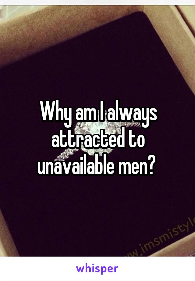Why am I always attracted to unavailable men? 