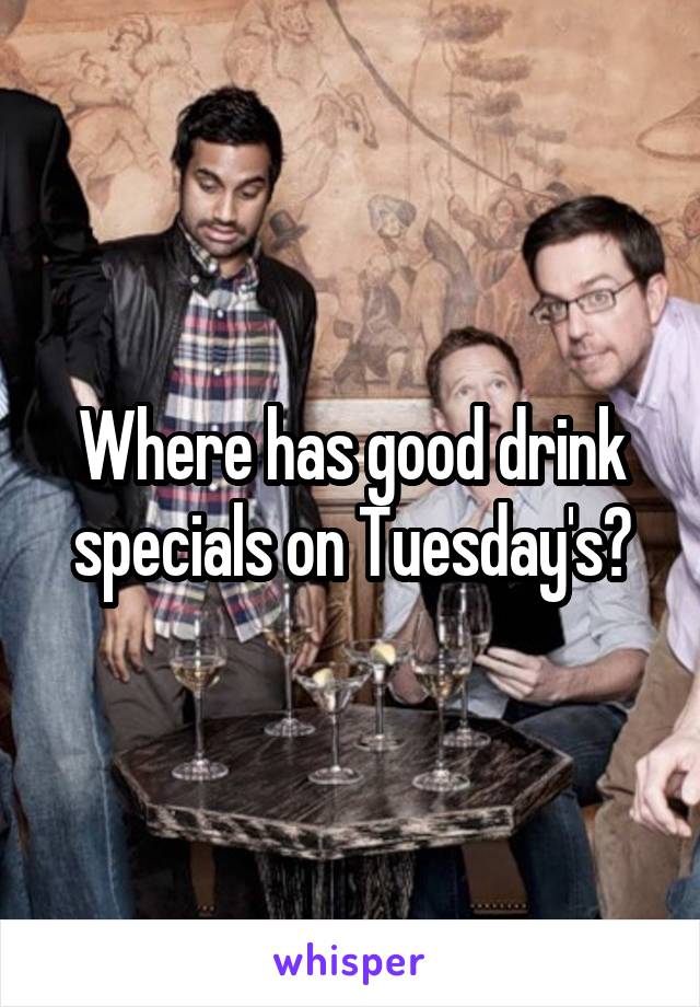Where has good drink specials on Tuesday's?