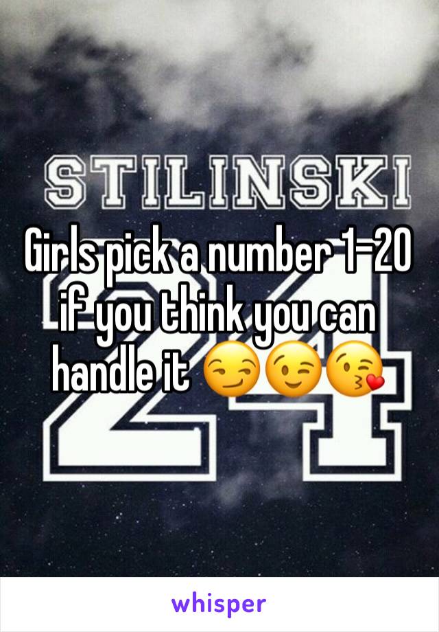 Girls pick a number 1-20 if you think you can handle it 😏😉😘