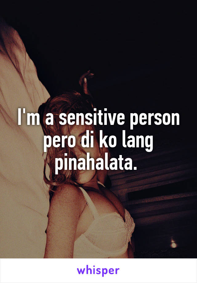 I'm a sensitive person pero di ko lang pinahalata. 