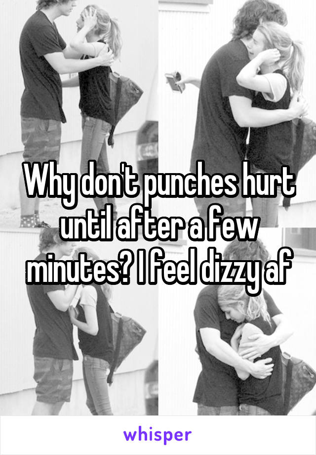 Why don't punches hurt until after a few minutes? I feel dizzy af