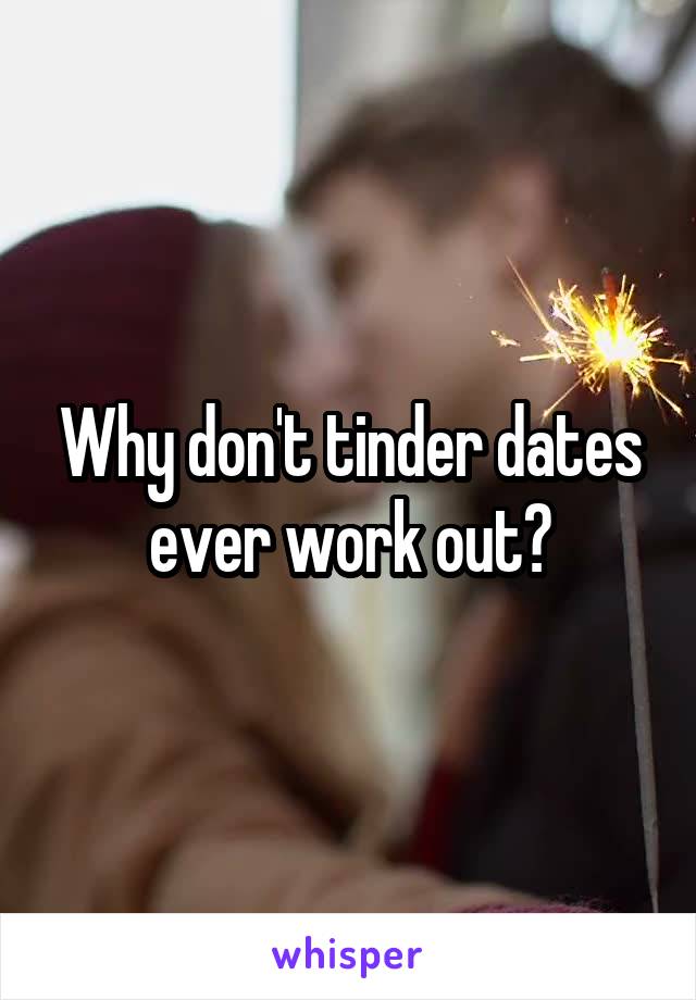 Why don't tinder dates ever work out?