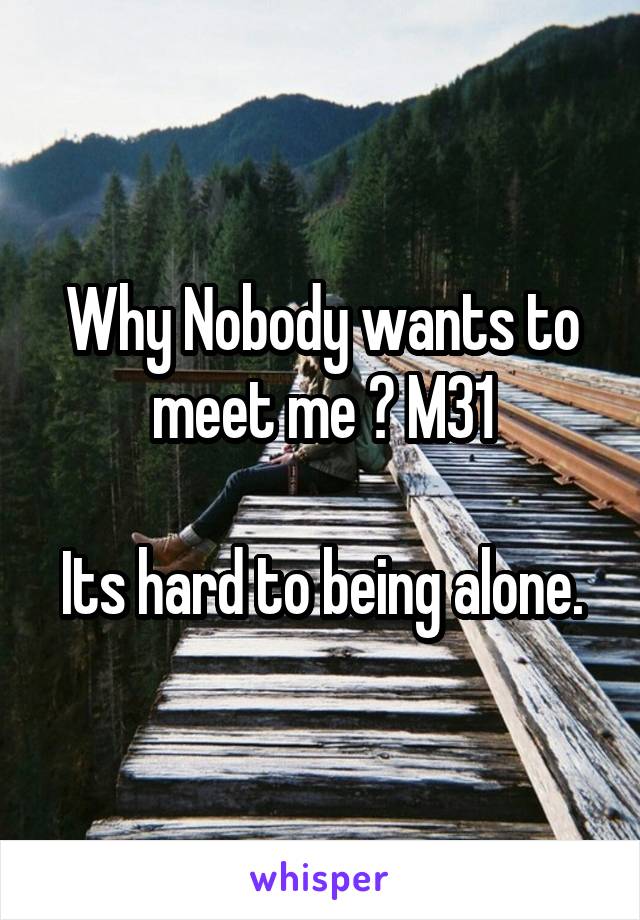 Why Nobody wants to meet me ? M31

Its hard to being alone.