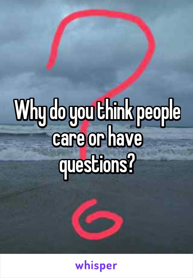Why do you think people care or have questions?