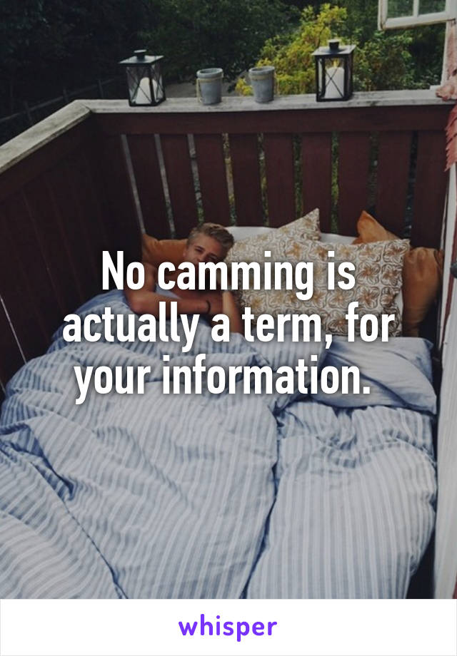 No camming is actually a term, for your information. 