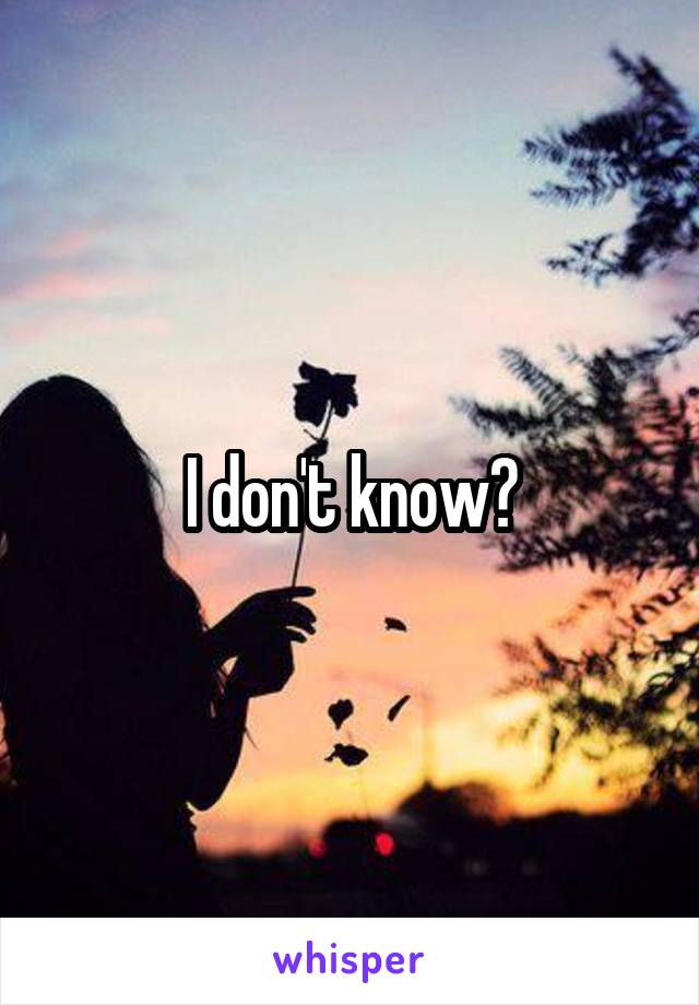 I don't know?