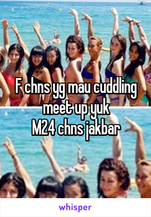 F chns yg mau cuddling meet up yuk
M24 chns jakbar