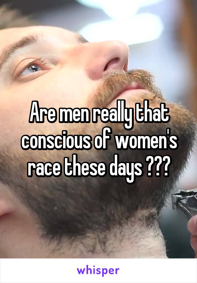 Are men really that conscious of women's race these days ???