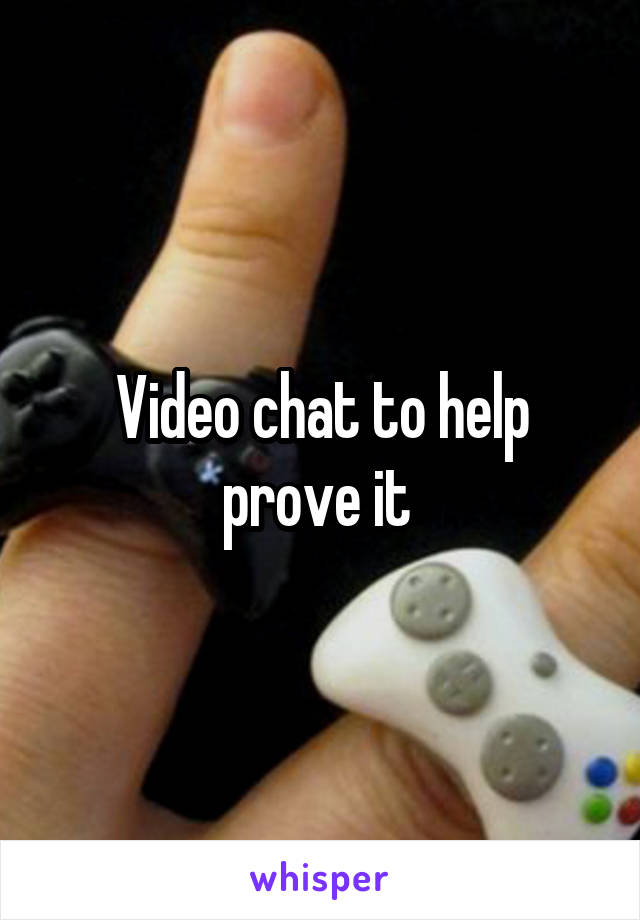 Video chat to help prove it 