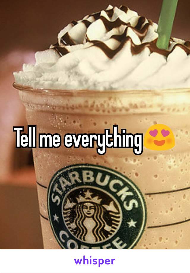 Tell me everything😍