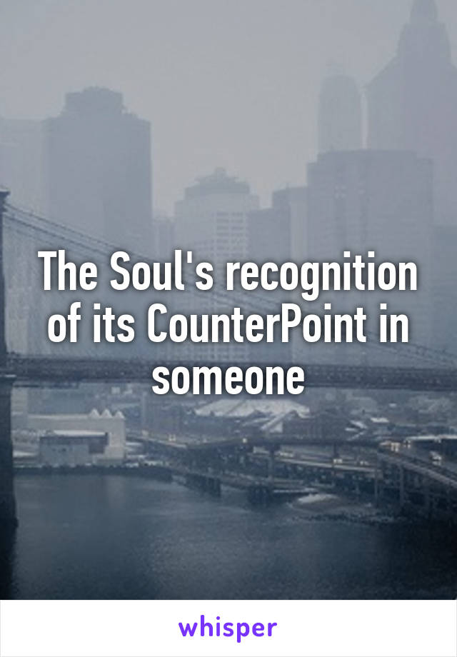 The Soul's recognition of its CounterPoint in someone