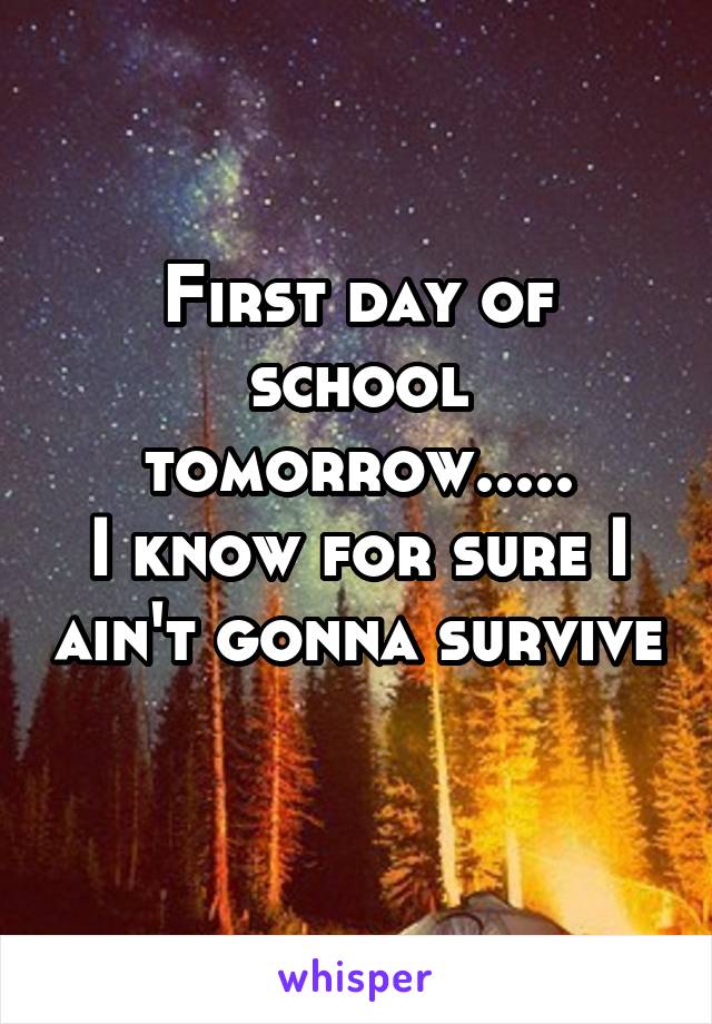 First day of school tomorrow.....
I know for sure I ain't gonna survive 