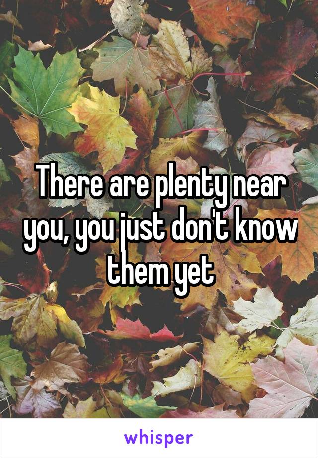 There are plenty near you, you just don't know them yet