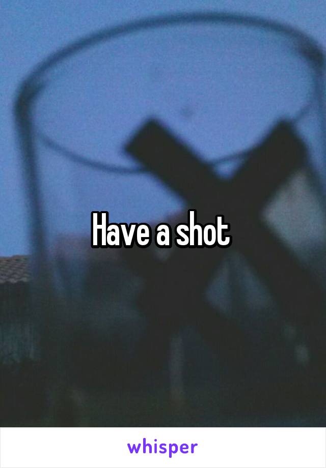 Have a shot 