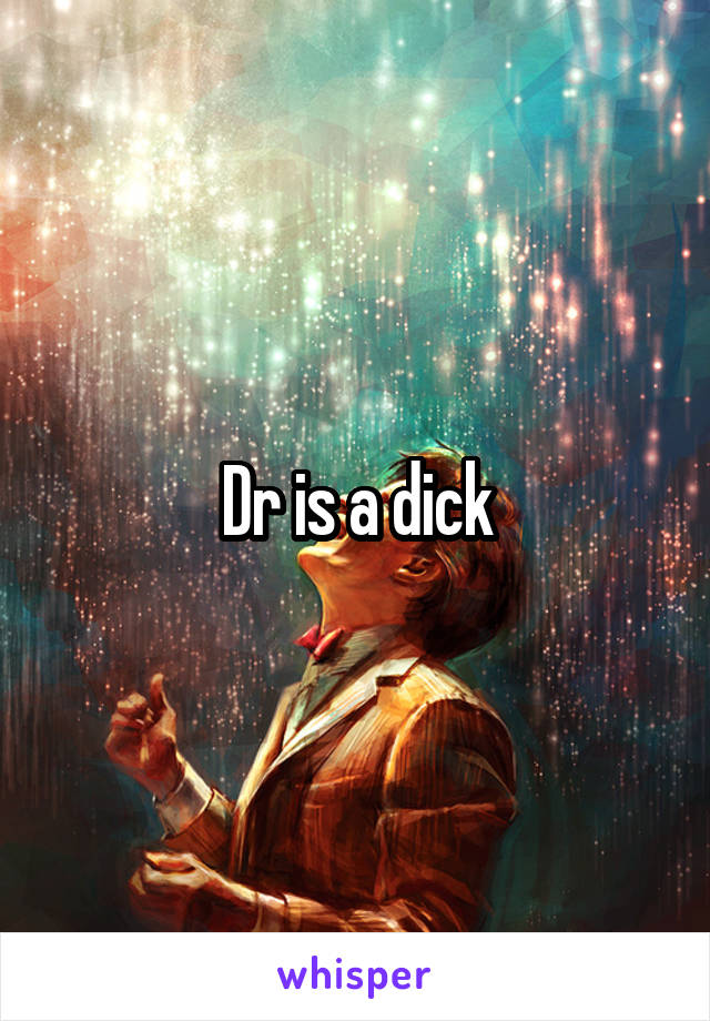Dr is a dick