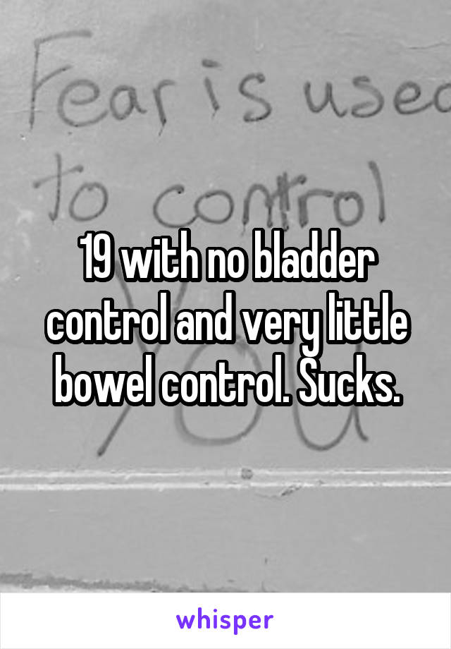 19 with no bladder control and very little bowel control. Sucks.