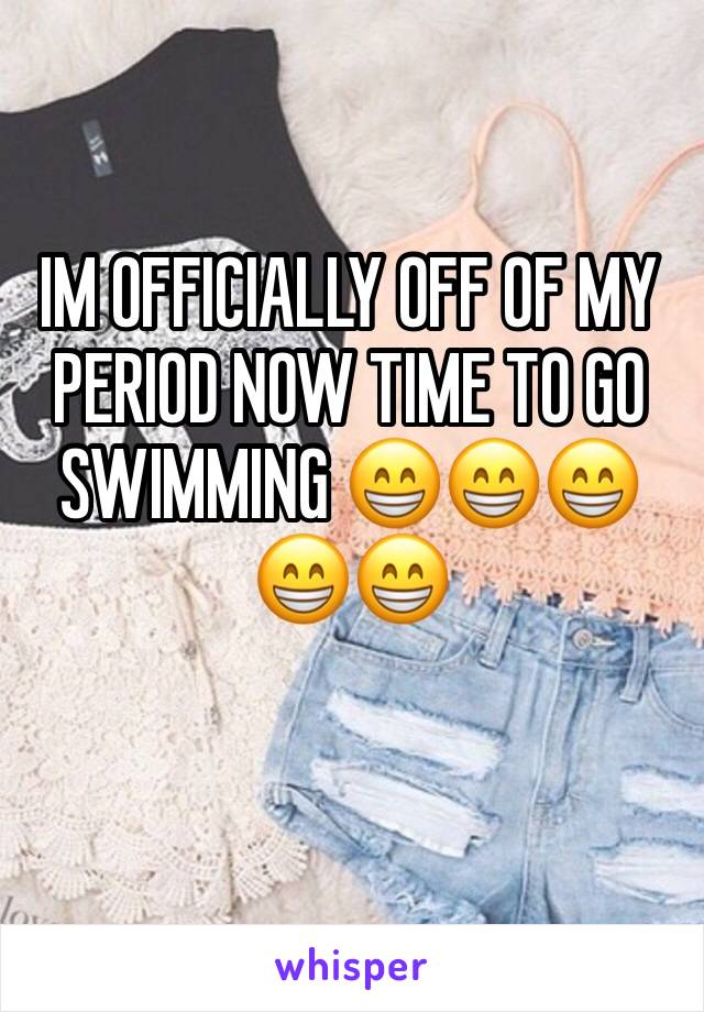 IM OFFICIALLY OFF OF MY PERIOD NOW TIME TO GO SWIMMING 😁😁😁😁😁