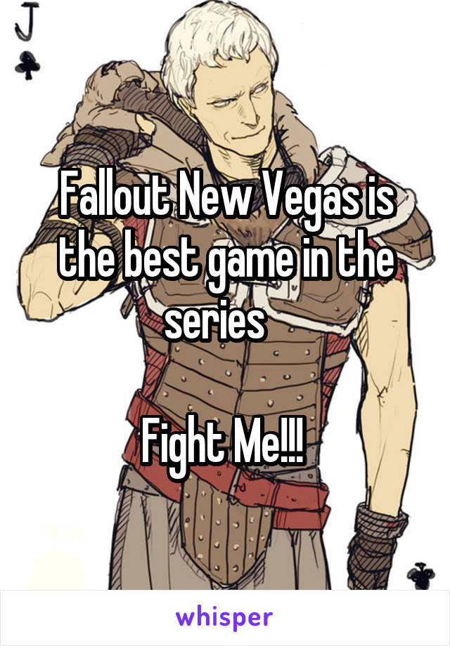 Fallout New Vegas is the best game in the series   

Fight Me!!! 