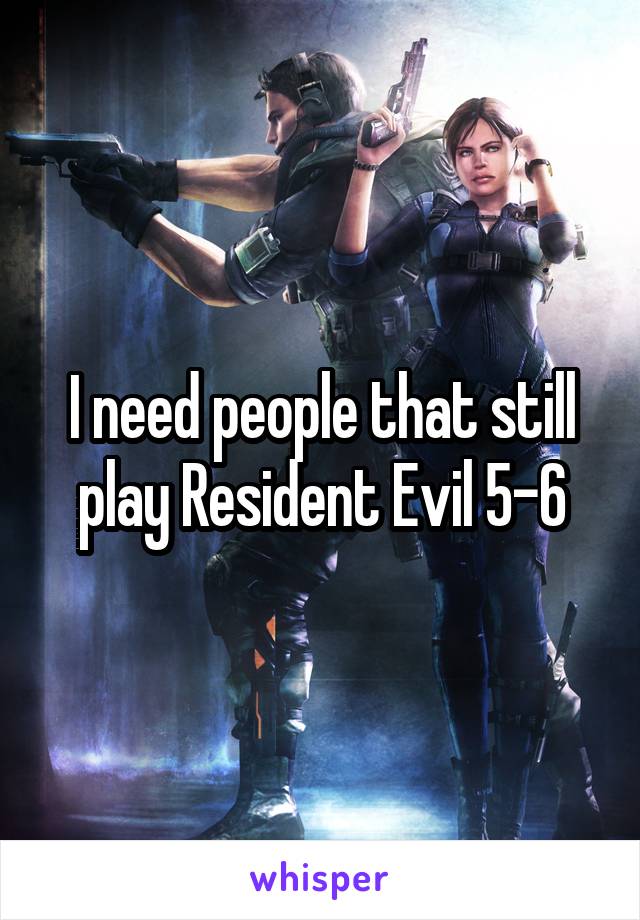 I need people that still play Resident Evil 5-6